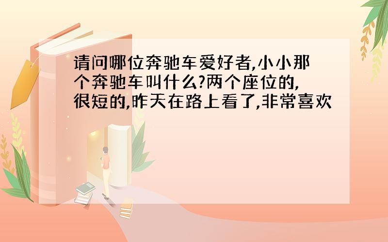 请问哪位奔驰车爱好者,小小那个奔驰车叫什么?两个座位的,很短的,昨天在路上看了,非常喜欢