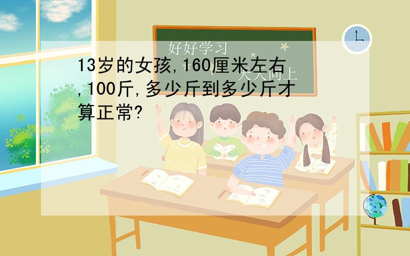 13岁的女孩,160厘米左右,100斤,多少斤到多少斤才算正常?