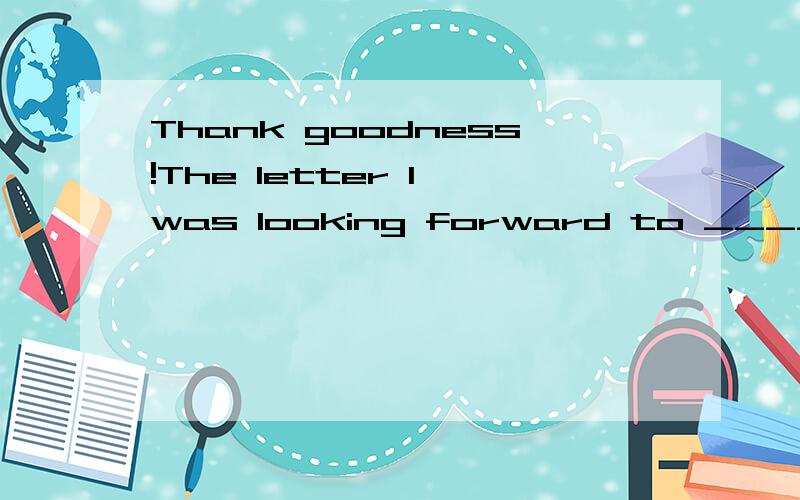 Thank goodness!The letter I was looking forward to ____(reac