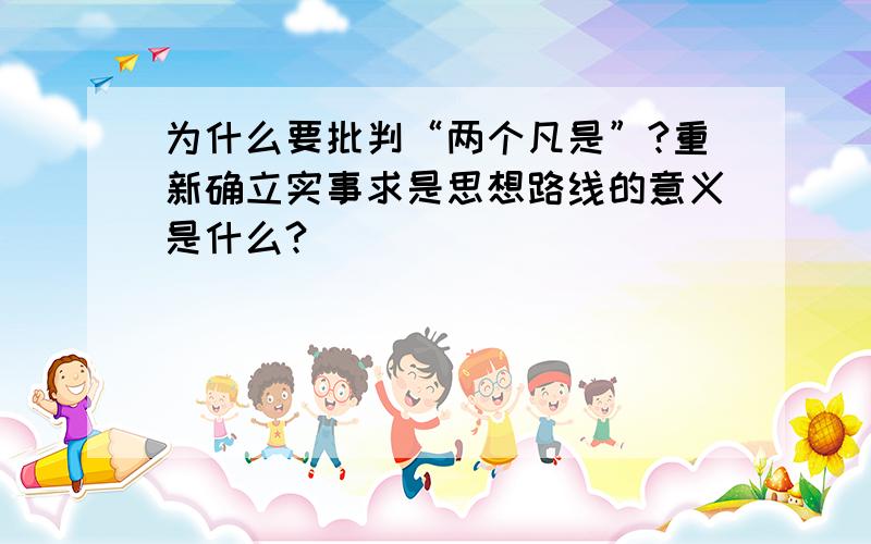 为什么要批判“两个凡是”?重新确立实事求是思想路线的意义是什么?