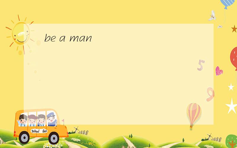 be a man