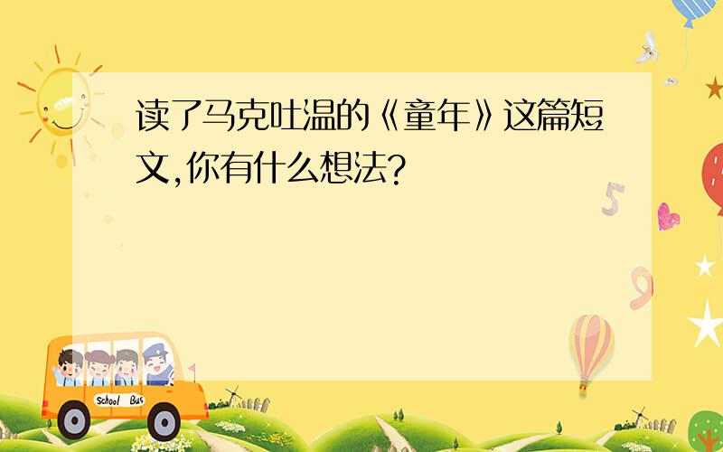 读了马克吐温的《童年》这篇短文,你有什么想法?