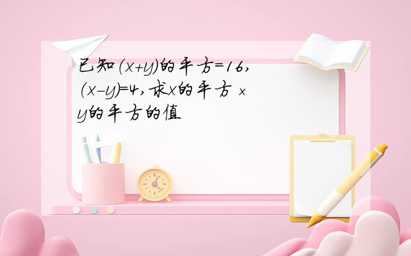 已知（x+y）的平方=16,（x-y）=4,求x的平方×y的平方的值