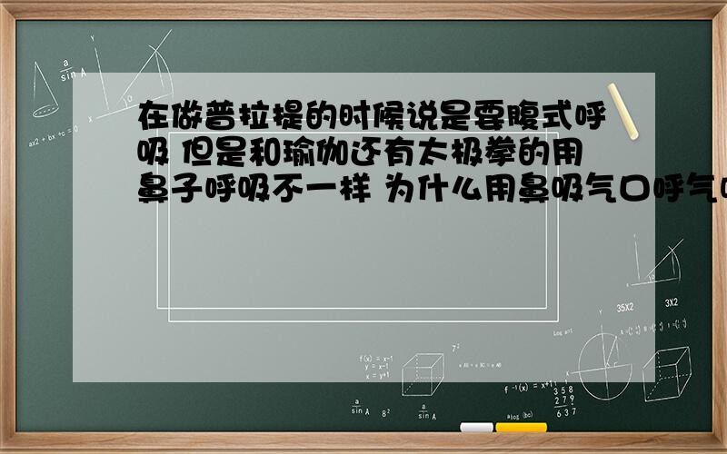 在做普拉提的时候说是要腹式呼吸 但是和瑜伽还有太极拳的用鼻子呼吸不一样 为什么用鼻吸气口呼气呢