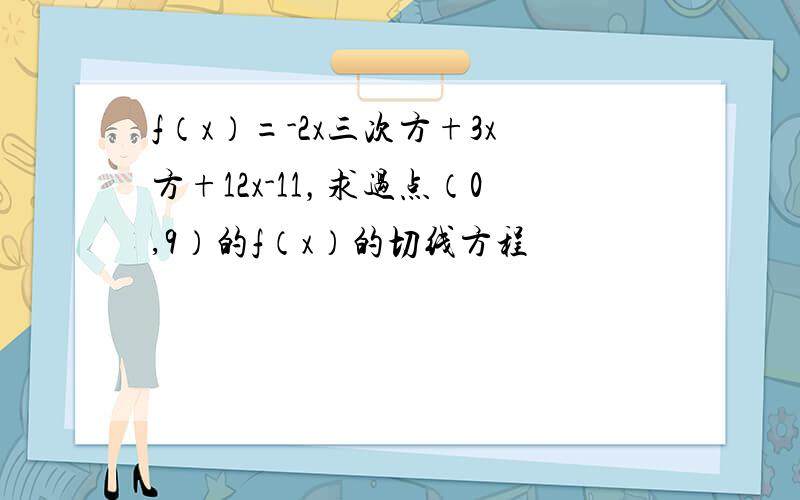 f（x）=-2x三次方+3x方+12x-11，求过点（0,9）的f（x）的切线方程