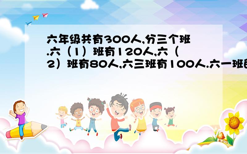 六年级共有300人,分三个班.六（1）班有120人,六（2）班有80人,六三班有100人.六一班的人数比六二班、六三班的