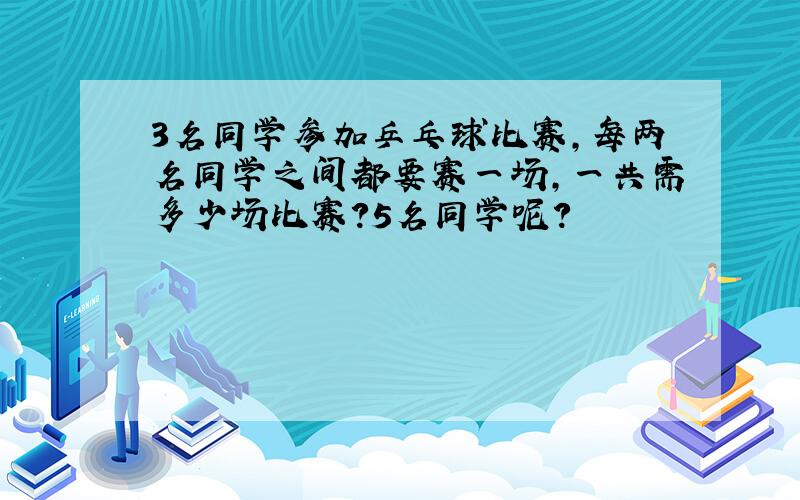 3名同学参加乒乓球比赛,每两名同学之间都要赛一场,一共需多少场比赛?5名同学呢?