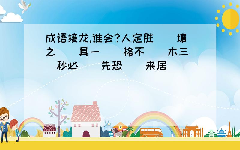 成语接龙,谁会?人定胜（）壤之（）具一（）格不（）木三（）秒必（）先恐（）来居（）