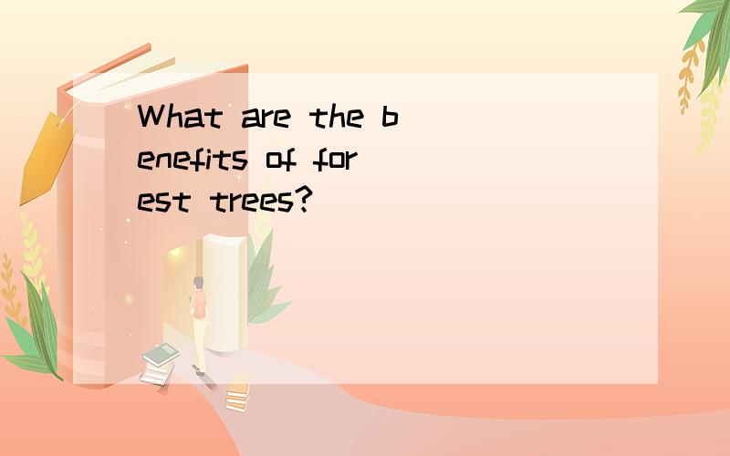 What are the benefits of forest trees?