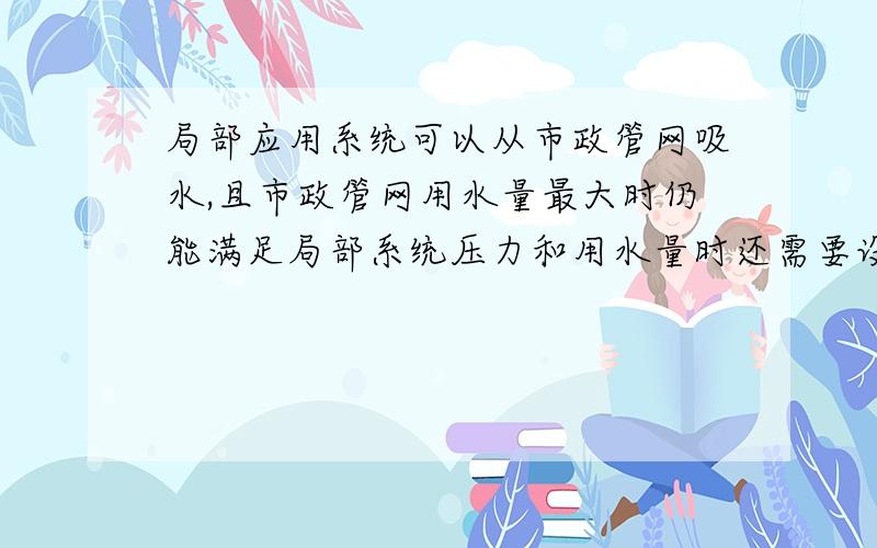 局部应用系统可以从市政管网吸水,且市政管网用水量最大时仍能满足局部系统压力和用水量时还需要设消防泵吗