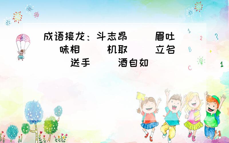 成语接龙：斗志昂（ ）眉吐（ ）味相（ ）机取（ ）立名（ ）送手（ ）酒自如