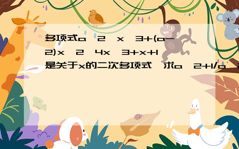 多项式a^2*x^3+(a-2)x^2—4x^3+x+1是关于x的二次多项式,求a^2+1/a^2+a的值