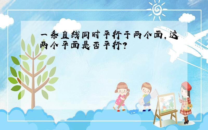 一条直线同时平行于两个面,这两个平面是否平行?