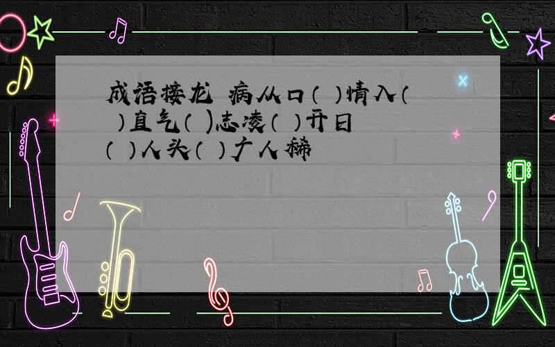 成语接龙 病从口（ ）情入（ ）直气（ )志凌（ ）开日（ ）人头（ ）广人稀