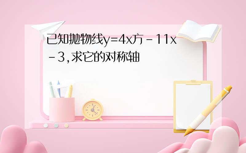 已知抛物线y=4x方-11x-3,求它的对称轴