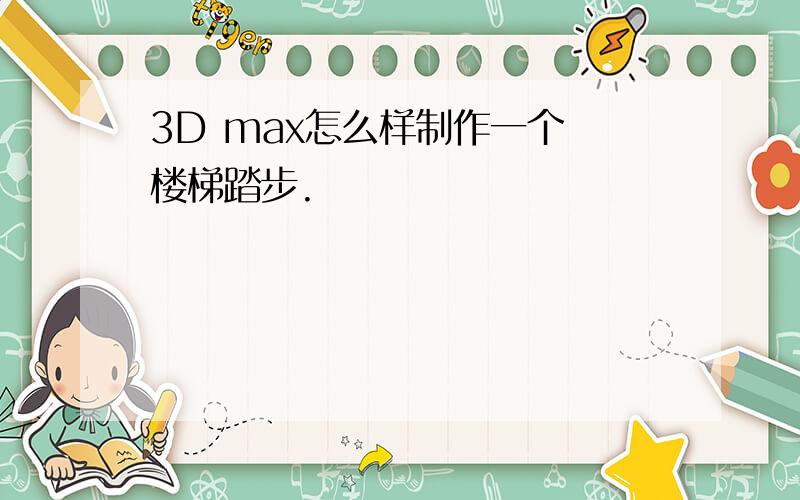 3D max怎么样制作一个 楼梯踏步.