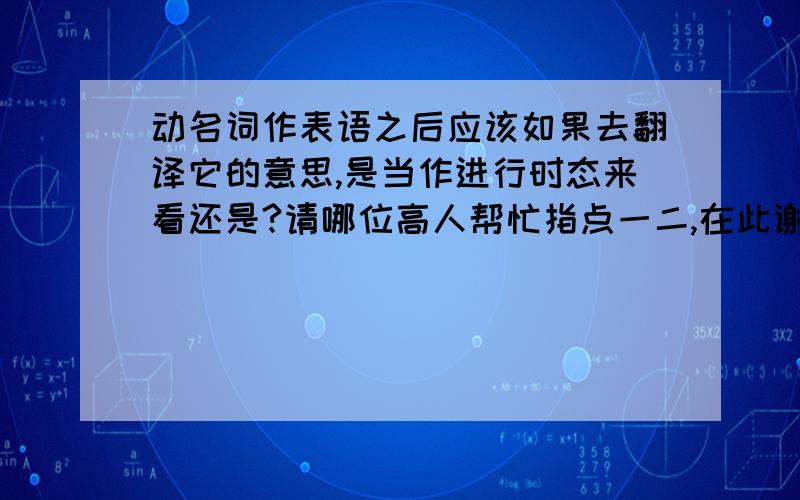 动名词作表语之后应该如果去翻译它的意思,是当作进行时态来看还是?请哪位高人帮忙指点一二,在此谢谢了