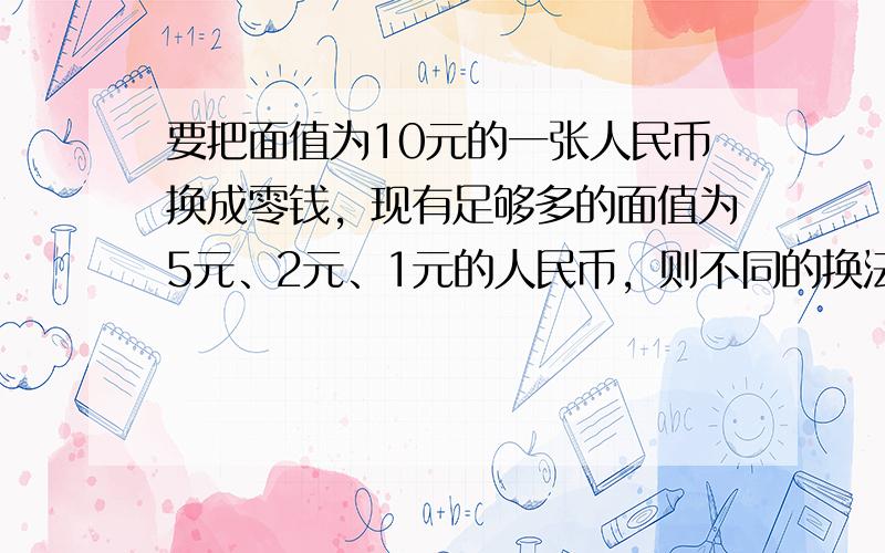 要把面值为10元的一张人民币换成零钱，现有足够多的面值为5元、2元、1元的人民币，则不同的换法共有______种．