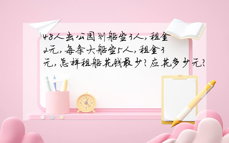 48人去公园划船坐3人,租金2元,每条大船坐5人,租金3元,怎样租船花钱最少?应花多少元?