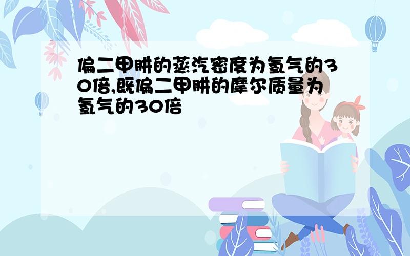 偏二甲肼的蒸汽密度为氢气的30倍,既偏二甲肼的摩尔质量为氢气的30倍