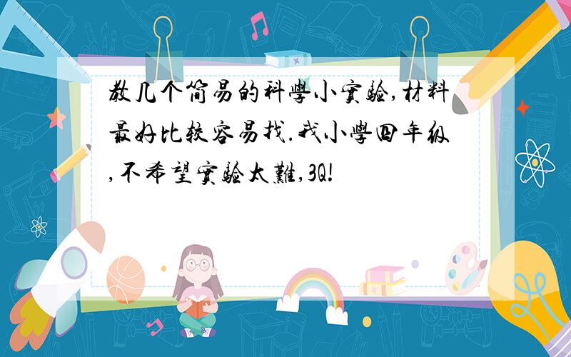 教几个简易的科学小实验,材料最好比较容易找.我小学四年级,不希望实验太难,3Q!