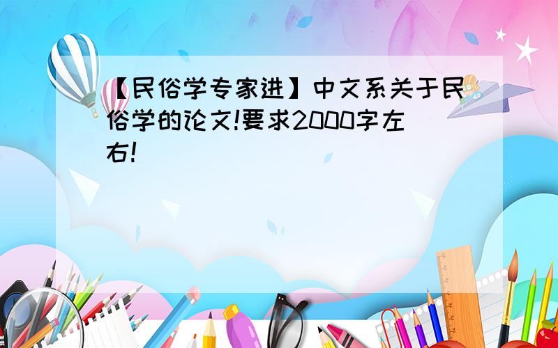 【民俗学专家进】中文系关于民俗学的论文!要求2000字左右!