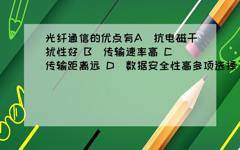 光纤通信的优点有A．抗电磁干扰性好 B．传输速率高 C．传输距离远 D．数据安全性高多项选择