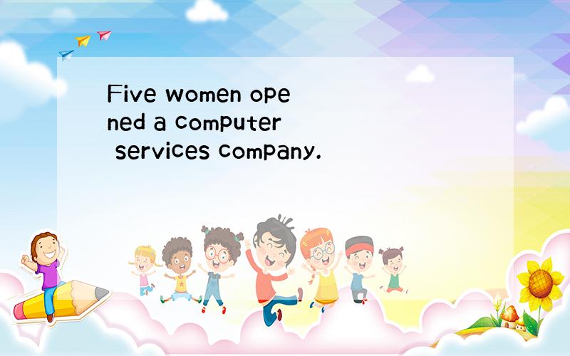 Five women opened a computer services company.