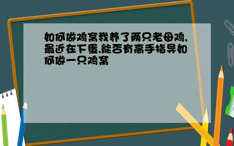 如何做鸡窝我养了两只老母鸡,最近在下蛋,能否有高手指导如何做一只鸡窝