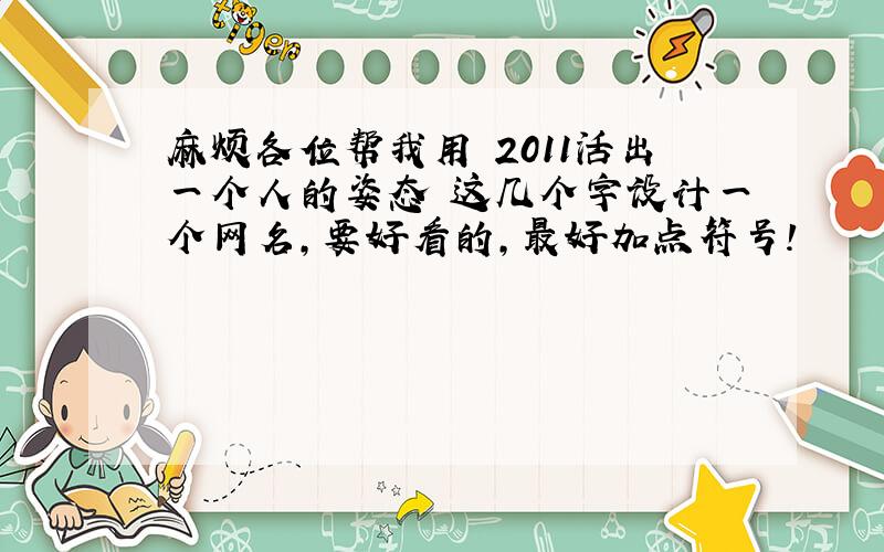 麻烦各位帮我用 2011活出一个人的姿态 这几个字设计一个网名,要好看的,最好加点符号!