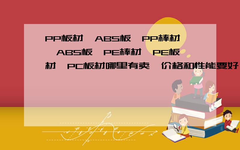 PP板材,ABS板,PP棒材,ABS板,PE棒材,PE板材,PC板材哪里有卖,价格和性能要好