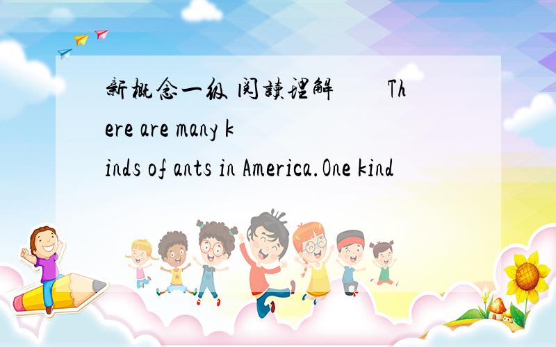 新概念一级 阅读理解　　There are many kinds of ants in America.One kind