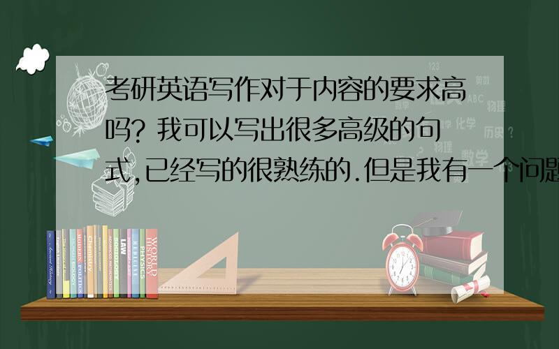 考研英语写作对于内容的要求高吗? 我可以写出很多高级的句式,已经写的很熟练的.但是我有一个问题