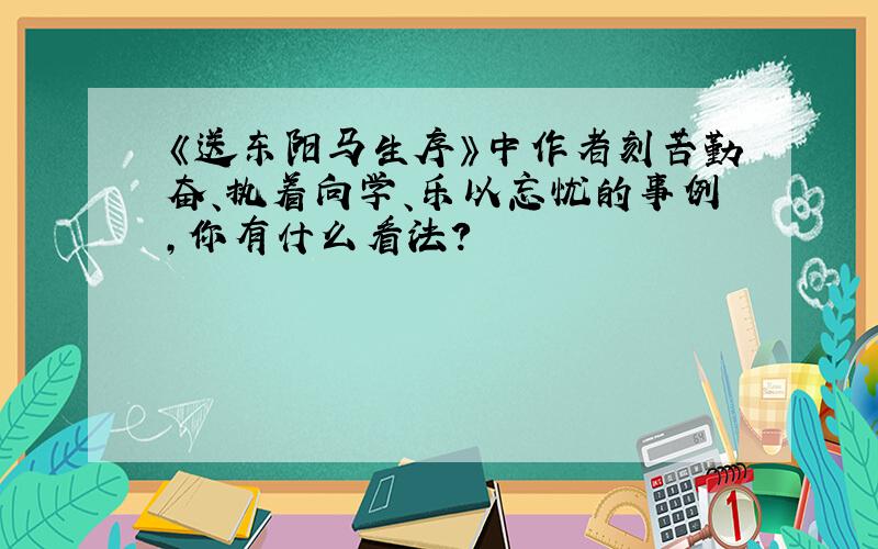 《送东阳马生序》中作者刻苦勤奋、执着向学、乐以忘忧的事例,你有什么看法?