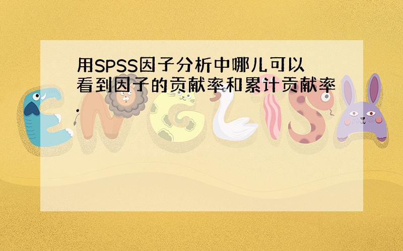 用SPSS因子分析中哪儿可以看到因子的贡献率和累计贡献率.