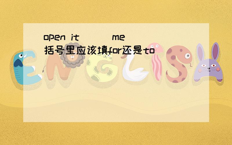 open it ( )me 括号里应该填for还是to