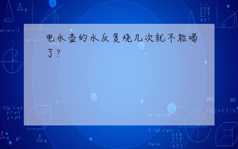 电水壶的水反复烧几次就不能喝了?