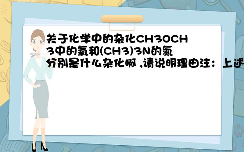 关于化学中的杂化CH3OCH3中的氧和(CH3)3N的氮分别是什么杂化啊 ,请说明理由注：上述数字为下标