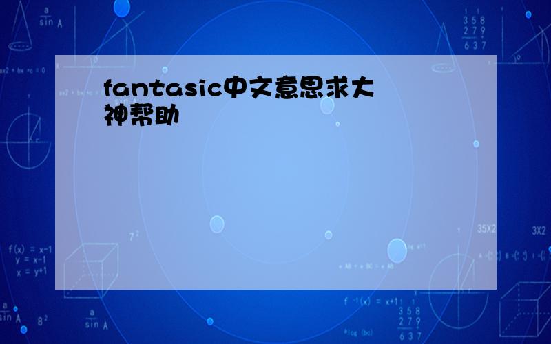 fantasic中文意思求大神帮助