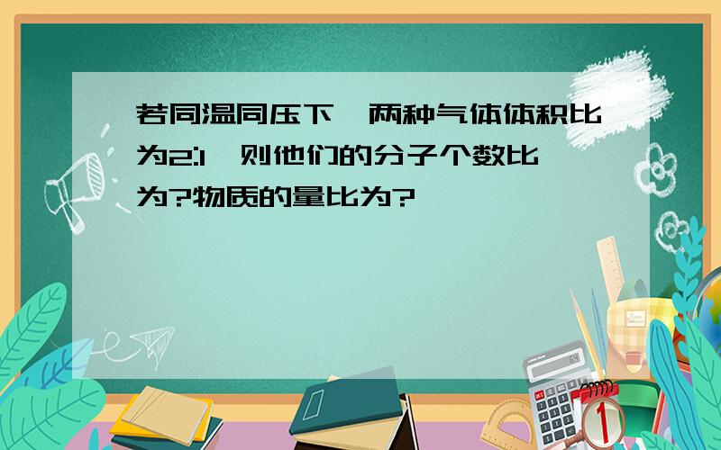 若同温同压下,两种气体体积比为2:1,则他们的分子个数比为?物质的量比为?