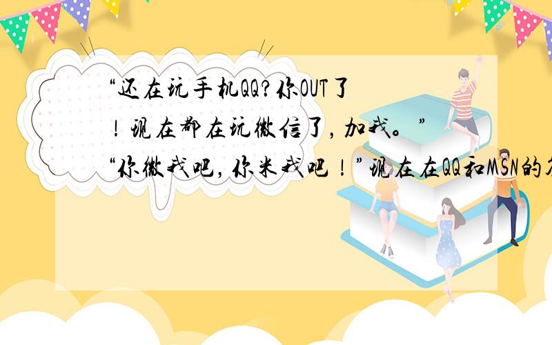 “还在玩手机QQ？你OUT了！现在都在玩微信了，加我。”“你微我吧，你米我吧！”现在在QQ和MSN的签名上呼朋唤友玩手机