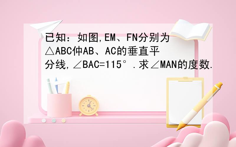 已知：如图,EM、FN分别为△ABC仲AB、AC的垂直平分线,∠BAC=115°.求∠MAN的度数.