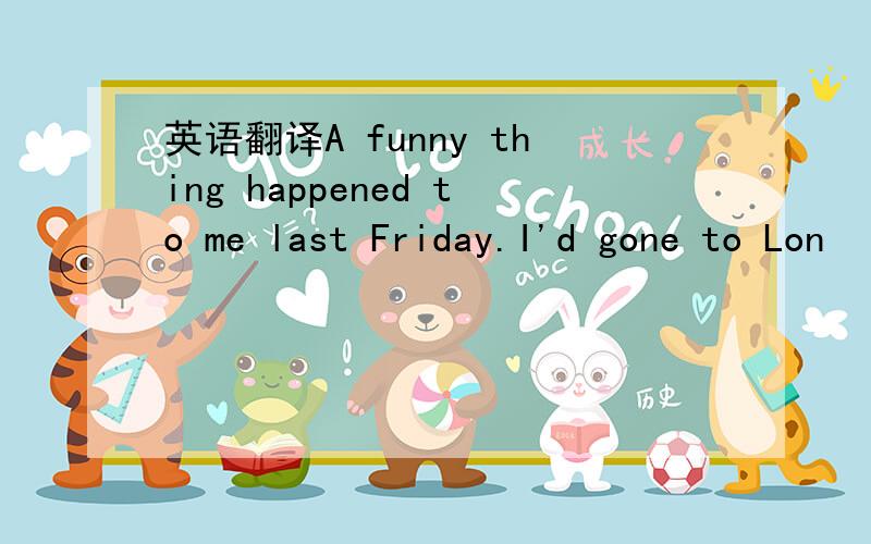 英语翻译A funny thing happened to me last Friday.I'd gone to Lon