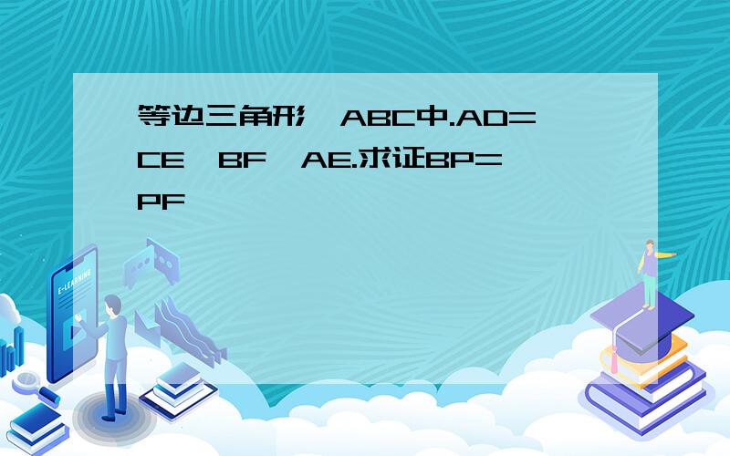 等边三角形△ABC中.AD=CE,BF⊥AE.求证BP=PF