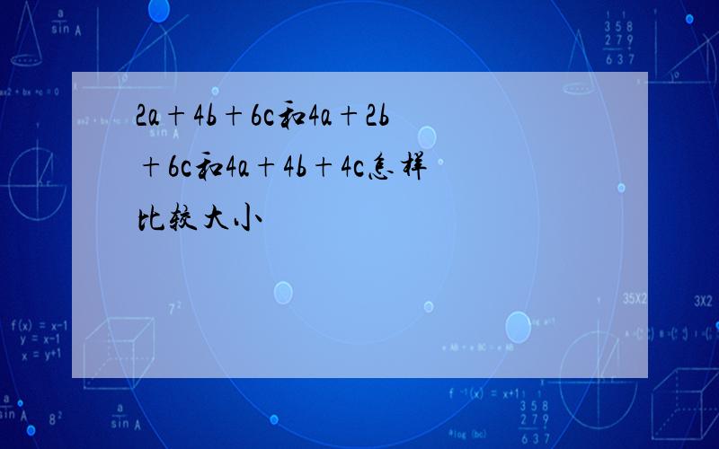 2a+4b+6c和4a+2b+6c和4a+4b+4c怎样比较大小