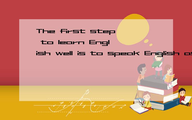 The first step to learn English well is to speak English as