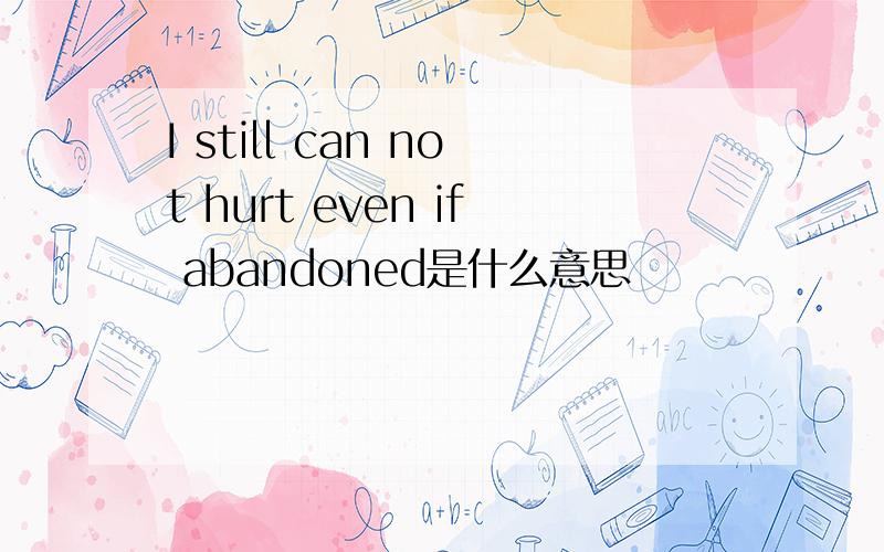 I still can not hurt even if abandoned是什么意思