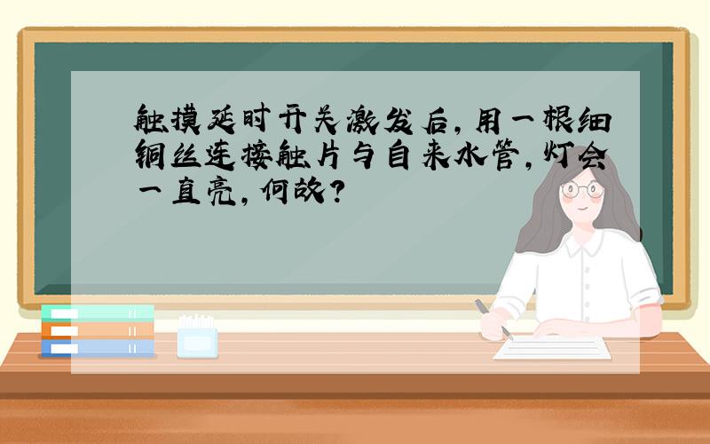 触摸延时开关激发后,用一根细铜丝连接触片与自来水管,灯会一直亮,何故?