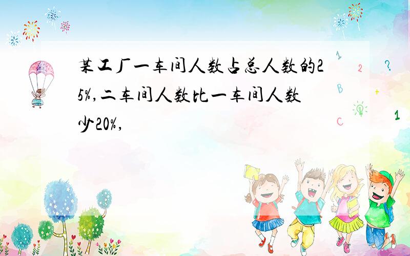 某工厂一车间人数占总人数的25%,二车间人数比一车间人数少20%,