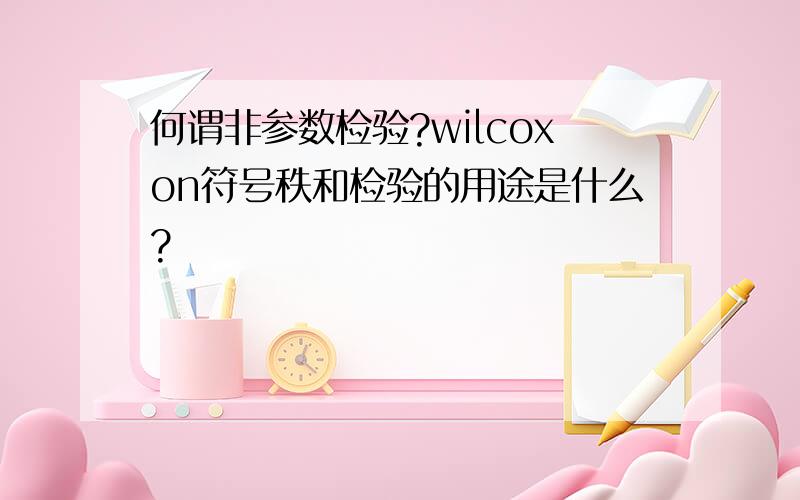 何谓非参数检验?wilcoxon符号秩和检验的用途是什么?